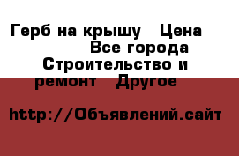 Герб на крышу › Цена ­ 30 000 - Все города Строительство и ремонт » Другое   